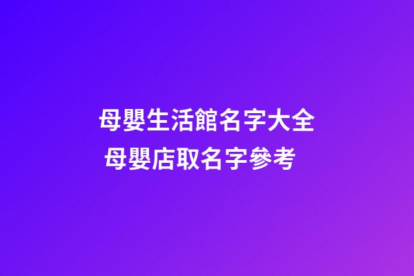 母嬰生活館名字大全 母嬰店取名字參考-第1張-店鋪起名-玄機派